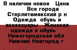 В наличии новое › Цена ­ 750 - Все города, Стерлитамакский р-н Одежда, обувь и аксессуары » Женская одежда и обувь   . Нижегородская обл.,Нижний Новгород г.